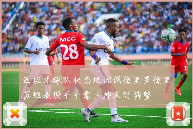 西班牙球队状态堪忧佩德里罗德里苏维表现平平需主帅及时调整