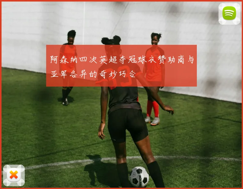 阿森纳四次英超夺冠球衣赞助商与亚军各异的奇妙巧合