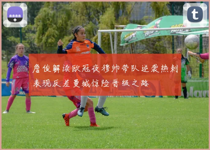 詹俊解读欧冠夜穆帅带队逆袭热刺表现反差曼城惊险晋级之路
