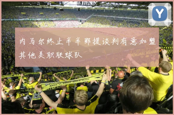 内马尔终止辛辛那提谈判有意加盟其他美职联球队