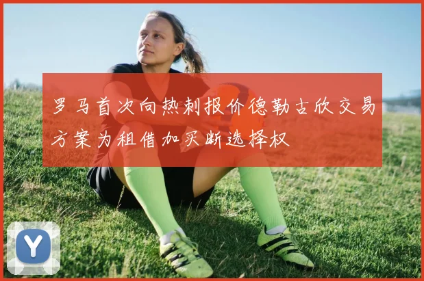罗马首次向热刺报价德勒古欣交易方案为租借加买断选择权
