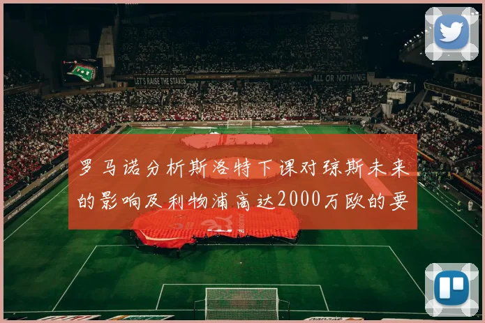 罗马诺分析斯洛特下课对琼斯未来的影响及利物浦高达2000万欧的要价