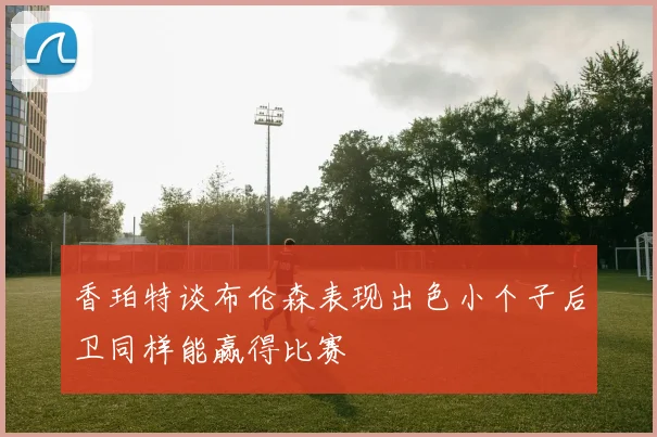 香珀特谈布伦森表现出色小个子后卫同样能赢得比赛