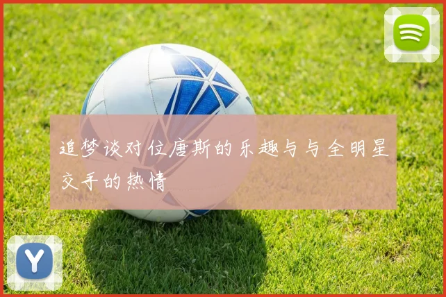 追梦谈对位唐斯的乐趣与与全明星交手的热情
