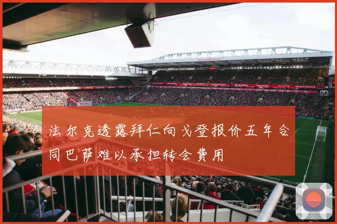 法尔克透露拜仁向戈登报价五年合同巴萨难以承担转会费用