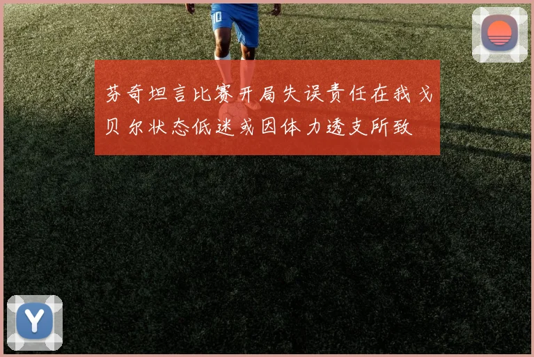 芬奇坦言比赛开局失误责任在我戈贝尔状态低迷或因体力透支所致