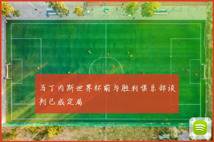 马丁内斯世界杯前与胜利俱乐部谈判已成定局