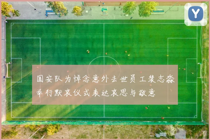 国安队为悼念意外去世员工裴志淼举行默哀仪式表达哀思与敬意