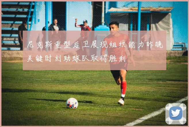 尼克斯重型后卫展现组织能力昨晚关键时刻助球队取得胜利