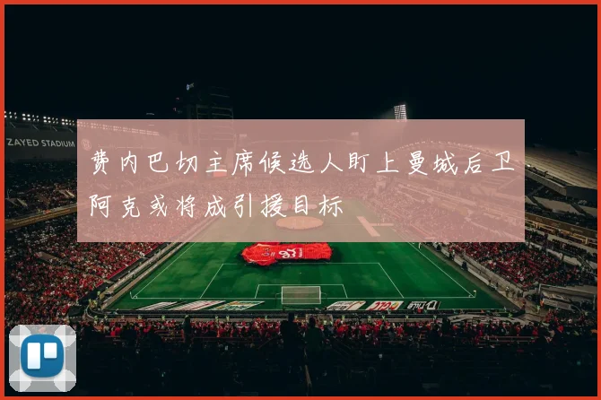 费内巴切主席候选人盯上曼城后卫阿克或将成引援目标