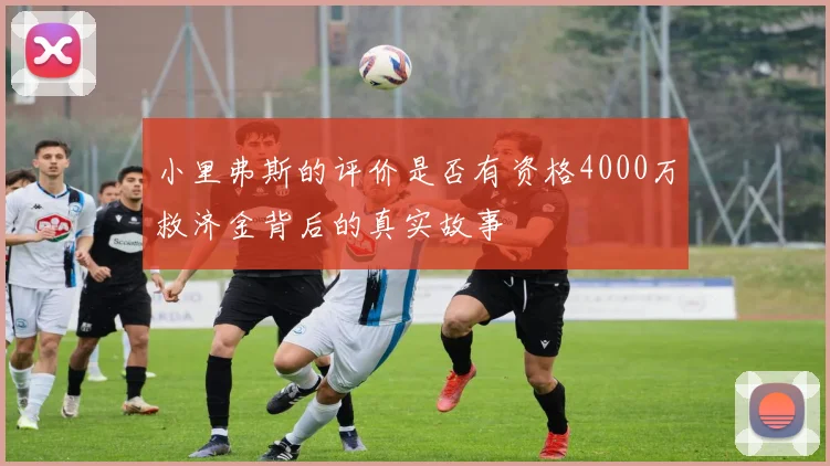 小里弗斯的评价是否有资格4000万救济金背后的真实故事