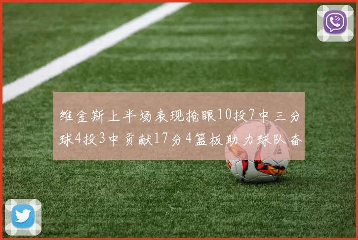 维金斯上半场表现抢眼10投7中三分球4投3中贡献17分4篮板助力球队奋战