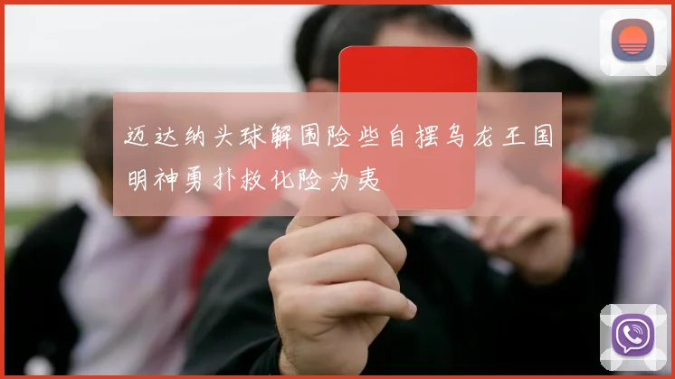 迈达纳头球解围险些自摆乌龙王国明神勇扑救化险为夷